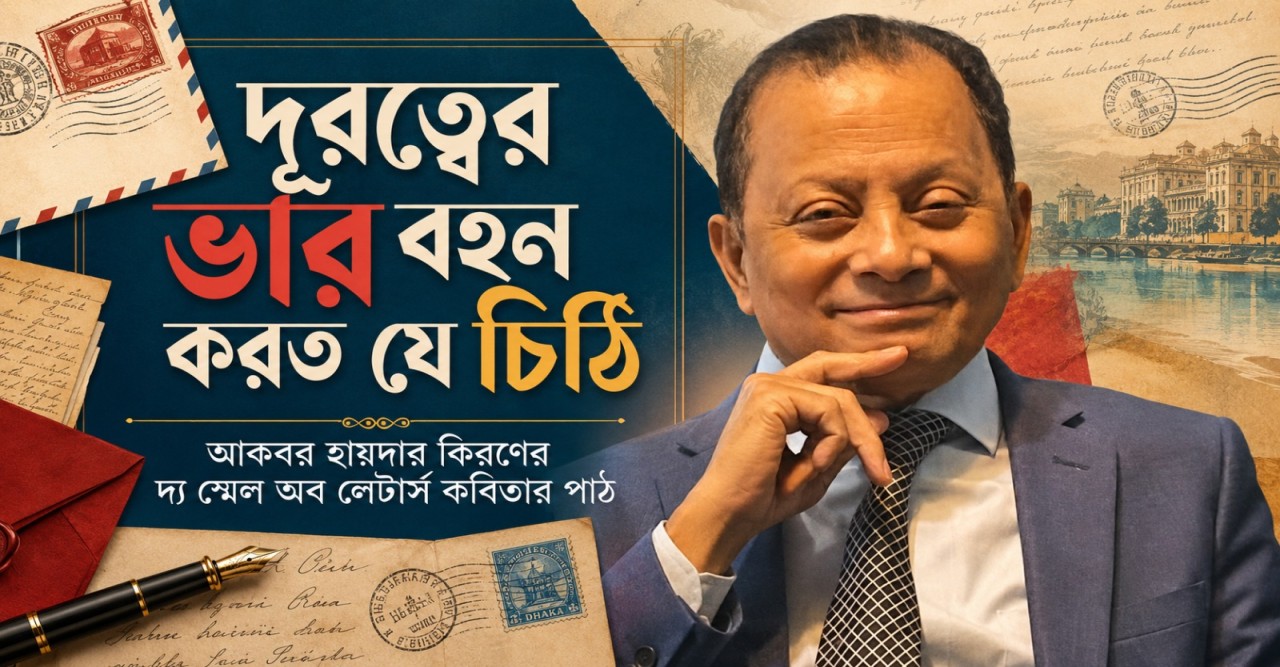 দূরত্বের ভার বহন করতো যে চিঠি আকবর হায়দার কিরণের দ্য স্মেল অব লেটার্স কবিতার ইতিবাচক পাঠ